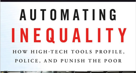 Automating Inequality: How High-Tech Tools Profile, Police and Punish the Poor